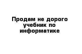 Продам не дорого учебник по информатике